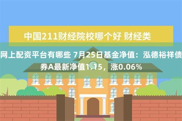 网上配资平台有哪些 7月25日基金净值：泓德裕祥债券A最新净值1.15，涨0.06%