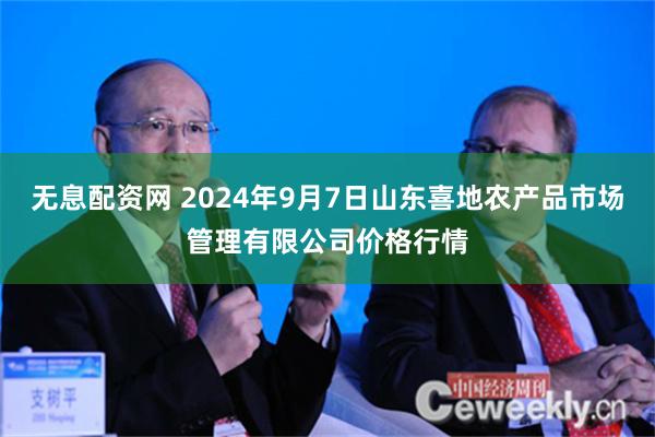 无息配资网 2024年9月7日山东喜地农产品市场管理有限公司价格行情