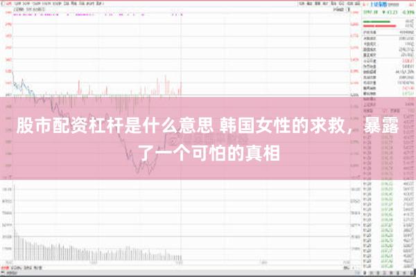 股市配资杠杆是什么意思 韩国女性的求救，暴露了一个可怕的真相
