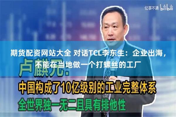 期货配资网站大全 对话TCL李东生：企业出海，不能在当地做一个打螺丝的工厂