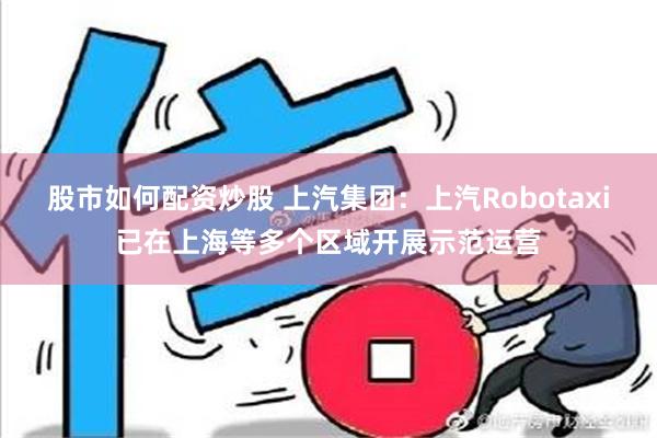 股市如何配资炒股 上汽集团：上汽Robotaxi已在上海等多个区域开展示范运营