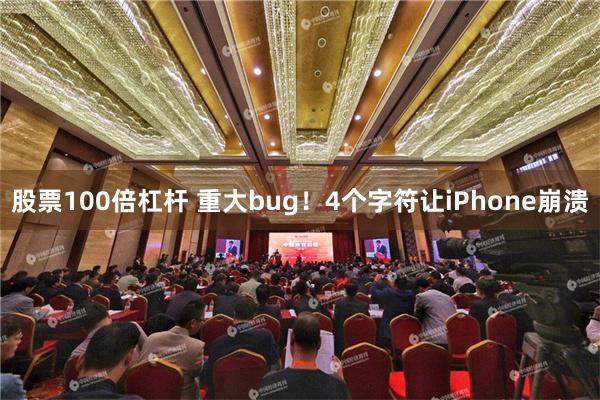 股票100倍杠杆 重大bug！4个字符让iPhone崩溃