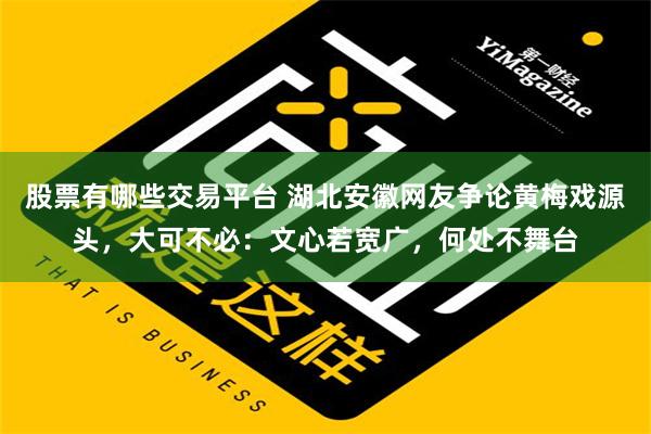 股票有哪些交易平台 湖北安徽网友争论黄梅戏源头，大可不必：文心若宽广，何处不舞台