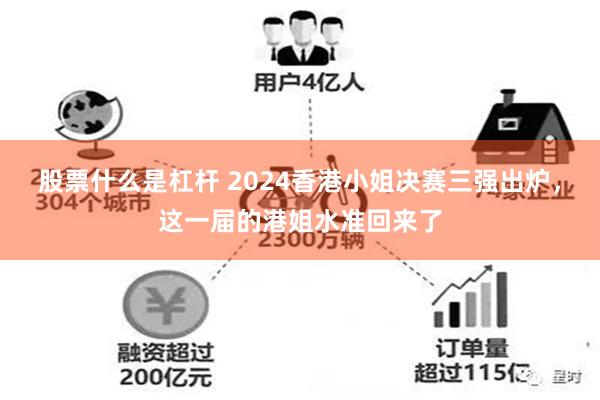 股票什么是杠杆 2024香港小姐决赛三强出炉，这一届的港姐水准回来了