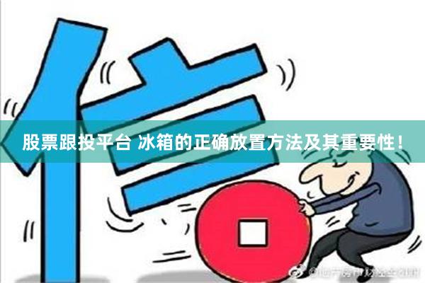 股票跟投平台 冰箱的正确放置方法及其重要性！