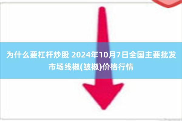 为什么要杠杆炒股 2024年10月7日全国主要批发市场线椒(皱椒)价格行情