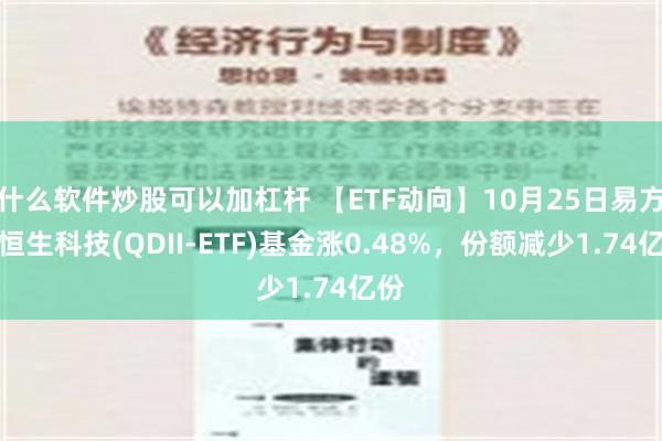 什么软件炒股可以加杠杆 【ETF动向】10月25日易方达恒生科技(QDII-ETF)基金涨0.48%，份额减少1.74亿份