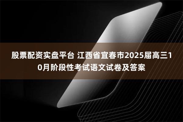 股票配资实盘平台 江西省宜春市2025届高三10月阶段性考试语文试卷及答案