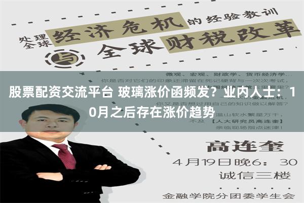 股票配资交流平台 玻璃涨价函频发？业内人士：10月之后存在涨价趋势