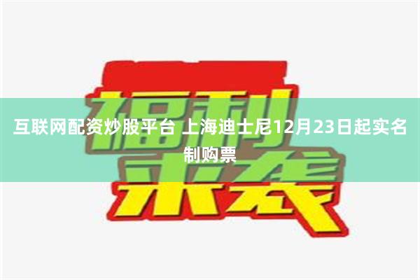 互联网配资炒股平台 上海迪士尼12月23日起实名制购票