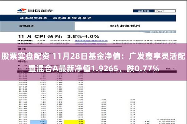 股票实盘配资 11月28日基金净值：广发鑫享灵活配置混合A最新净值1.9265，跌0.77%