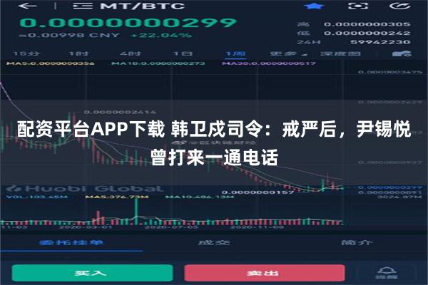 配资平台APP下载 韩卫戍司令：戒严后，尹锡悦曾打来一通电话