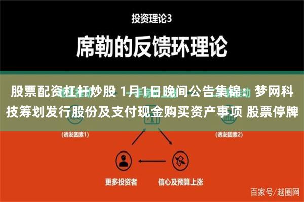 股票配资杠杆炒股 1月1日晚间公告集锦：梦网科技筹划发行股份及支付现金购买资产事项 股票停牌