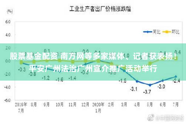 股票基金配资 南方网等多家媒体、记者获表扬！平安广州法治广州宣介推广活动举行