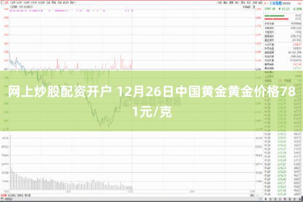 网上炒股配资开户 12月26日中国黄金黄金价格781元/克