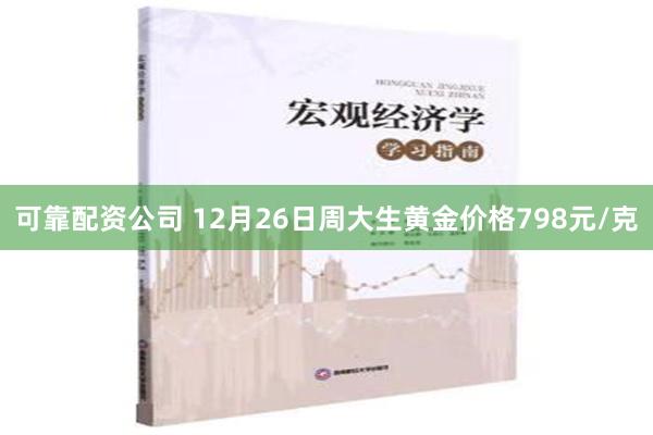 可靠配资公司 12月26日周大生黄金价格798元/克