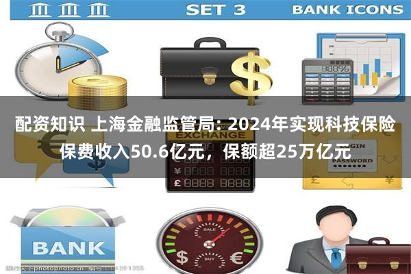 配资知识 上海金融监管局: 2024年实现科技保险保费收入50.6亿元，保额超25万亿元