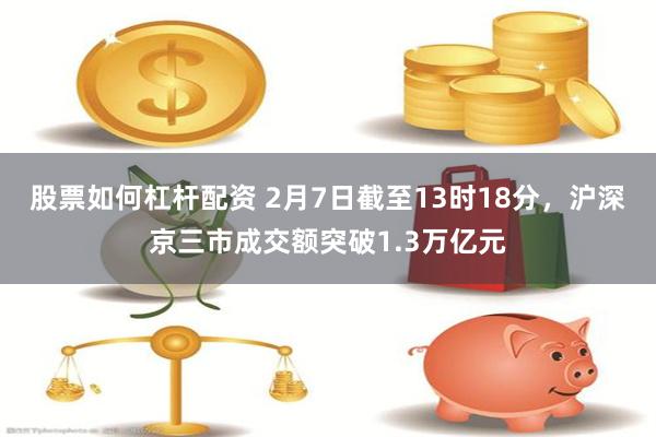 股票如何杠杆配资 2月7日截至13时18分，沪深京三市成交额突破1.3万亿元